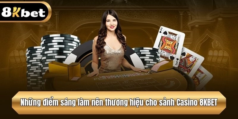 Những điểm sáng làm nên thương hiệu cho sảnh Casino 8KBET